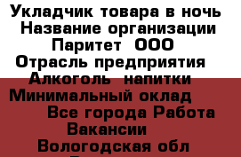 Укладчик товара в ночь › Название организации ­ Паритет, ООО › Отрасль предприятия ­ Алкоголь, напитки › Минимальный оклад ­ 26 000 - Все города Работа » Вакансии   . Вологодская обл.,Вологда г.